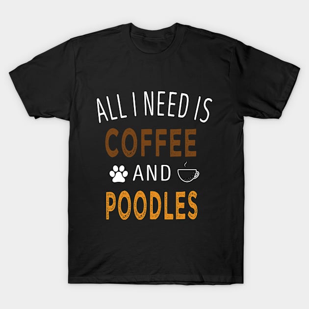 all I Need Is Coffee and Poodles / Coffee and Poodle / Coffee Lovers / Dog Owner / Funny Gift Idea for Man and Womens T-Shirt by First look